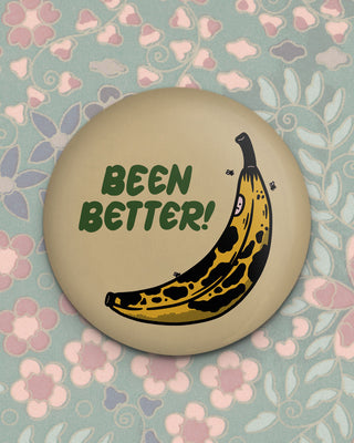 Round magnet with image of a bruised banana and the phrase "been better!"